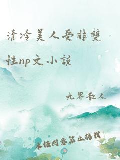 清冷美人受非双性np文小说