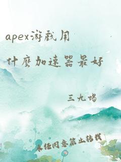 apex游戏用什么加速器最好