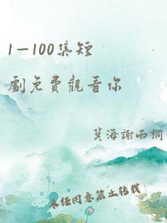 1—100集短剧免费观看你