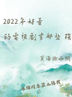 2022年好看的电视剧有哪些 强烈推荐