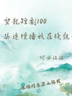 望龙短剧100集连续播放在线观看