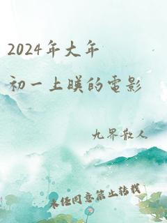 2024年大年初一上映的电影