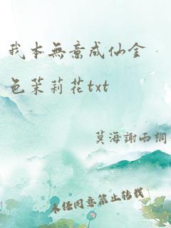 我本无意成仙金色茉莉花txt