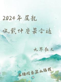 2024年属龙佩戴什么最合适