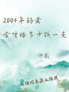 2004年的黄金价格多少钱一克