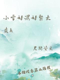 小雪好湿好紧太爽h