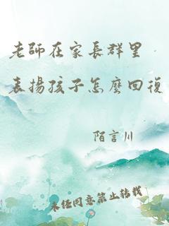 老师在家长群里表扬孩子怎么回复