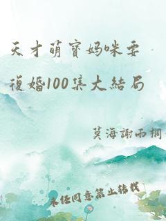 天才萌宝妈咪要复婚100集大结局