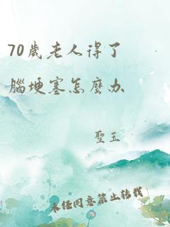 70岁老人得了脑埂塞怎么办