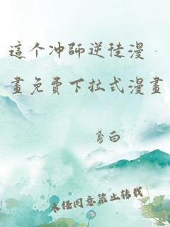 这个冲师逆徒漫画免费下拉式漫画