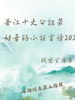 晋江十大公认最好看的小说言情2021