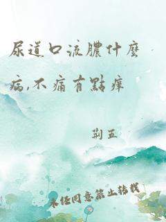 尿道口流脓什么病,不痛有点痒