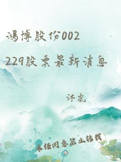 鸿博股份002229股票最新消息