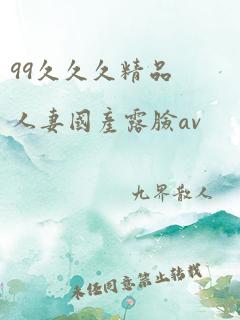 99久久久精品人妻国产露脸av