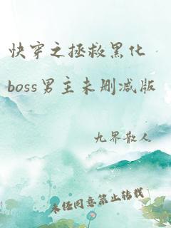 快穿之拯救黑化boss男主未删减版