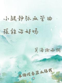 小腿静脉血管曲张能治好吗