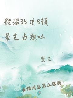 体温35度8头晕乏力想吐