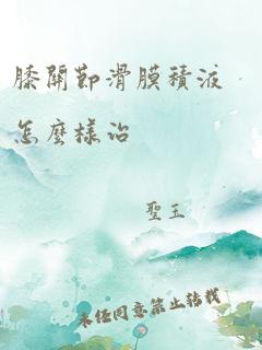 膝关节滑膜积液怎么样治