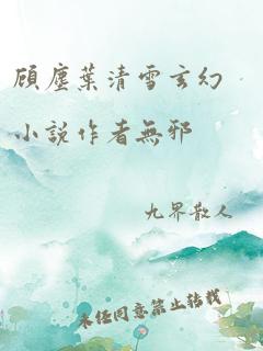 顾尘叶清雪玄幻小说作者无邪