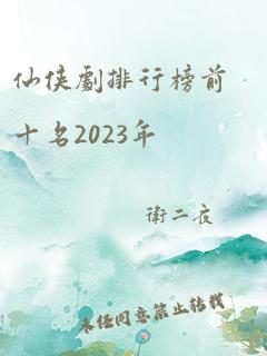 仙侠剧排行榜前十名2023年