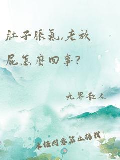 肚子胀气,老放屁怎么回事?