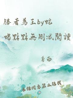 胜者为王by蛇蝎点点无删减阅读