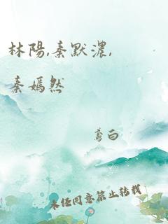 林阳,秦默浓,秦嫣然