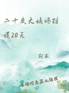 二十岁大姨妈推迟20天