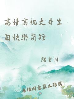 高情商祝大哥生日快乐简短