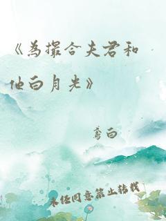 《为撮合夫君和他白月光》