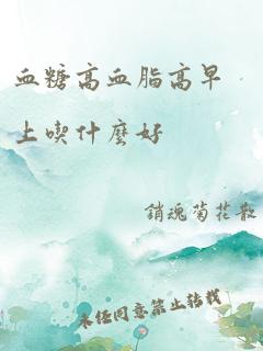 血糖高血脂高早上吃什么好