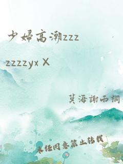 少妇高潮zzzzzzzyx×