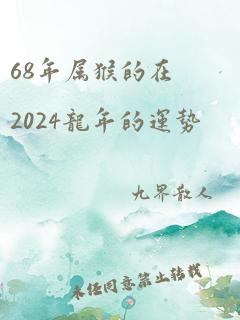 68年属猴的在2024龙年的运势