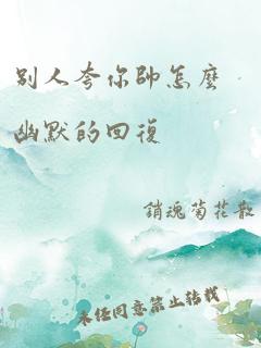 别人夸你帅怎么幽默的回复