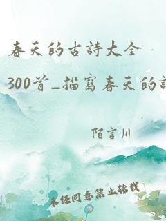 春天的古诗大全300首_描写春天的诗句