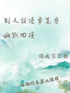 别人说优秀怎么幽默回复