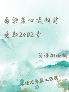 乔梁叶心仪超前更新2402章