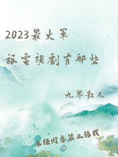 2023最火军旅电视剧有哪些