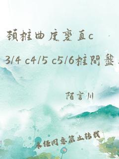 颈椎曲度变直c3/4 c4/5 c5/6椎间盘突出