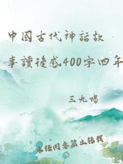 中国古代神话故事读后感400字四年级