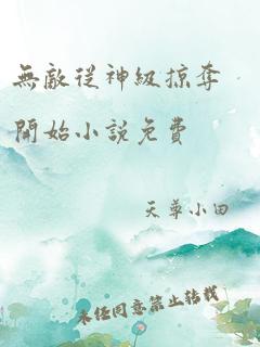 无敌从神级掠夺开始小说免费