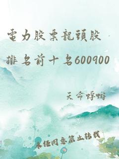 电力股票龙头股排名前十名600900