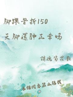 脚踝骨折150天脚还肿正常吗