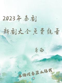 2023年泰剧新剧大全免费观看