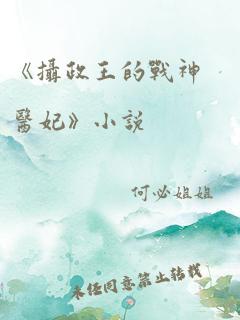 《摄政王的战神医妃》小说