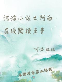 沉沦小说又阿白在线阅读免费