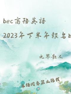 bec商务英语2023年下半年报名时间