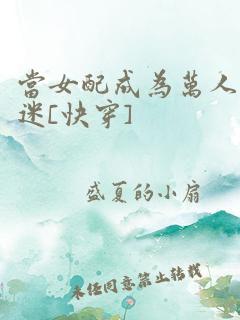 当女配成为万人迷[快穿] 作者：盛夏的小扇