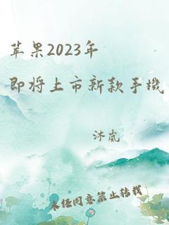 苹果2023年即将上市新款手机