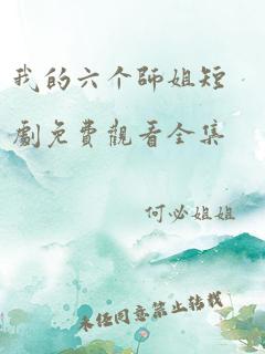 我的六个师姐短剧免费观看全集